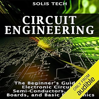 Circuit Engineering: The Beginner's Guide to Electronic Circuits, Semi-Conductors, Circuit Boards, a